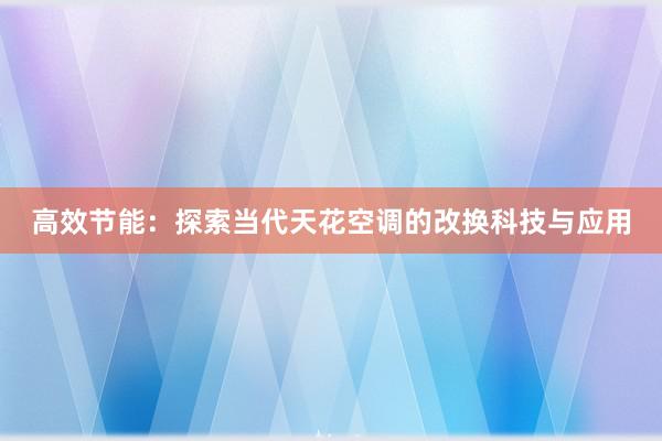 高效节能：探索当代天花空调的改换科技与应用